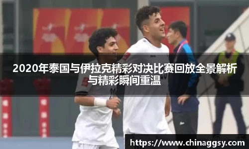2020年泰国与伊拉克精彩对决比赛回放全景解析与精彩瞬间重温