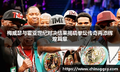 梅威瑟与霍亚世纪对决结果揭晓拳坛传奇再添辉煌篇章