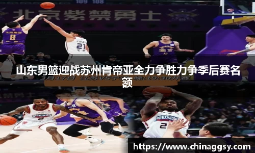 山东男篮迎战苏州肯帝亚全力争胜力争季后赛名额
