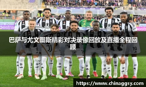 巴萨与尤文图斯精彩对决录像回放及直播全程回顾